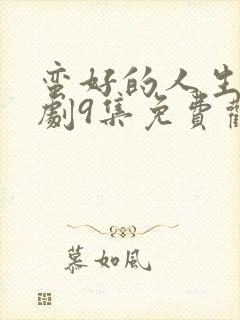 蛮好的人生电视剧9集免费观看