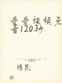 爱爱视频免费试看120秒
