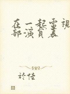 在一起电视剧全部演员表