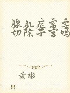 腺肌症需要手术切除子宫吗