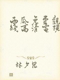 西瓜免费观看在线高清电视剧22年