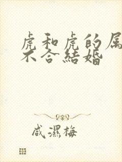 虎和虎的属相合不合结婚