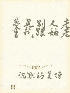 梦见别人老婆误会我跟她老公有关系