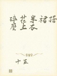 碎花半裙搭配什么上衣