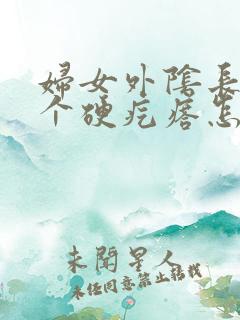 妇女外阴长了一个硬疙瘩怎么回事