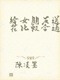 给女朋友送什么花比较合适