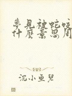 梦见被蛇咬了是什么意思周公解梦