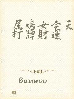 属鸡女今天下午打牌财运