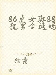86虎女与88龙男合适吗