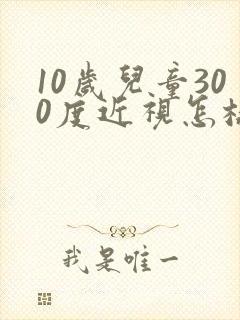 10岁儿童300度近视怎样恢复