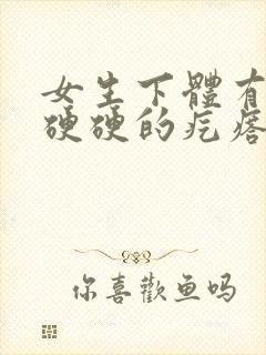 女生下体有一个硬硬的疙瘩是怎么回事