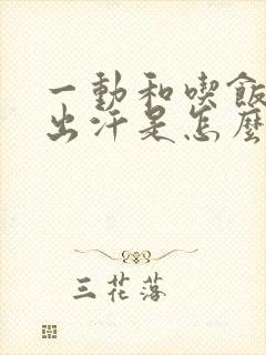 一动和吃饭全身出汗是怎么回事