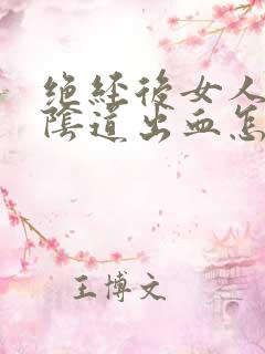 绝经后女人房事阴道出血怎么回事