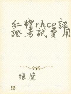 红帽rhce认证考试费用