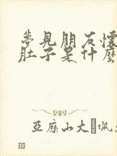 梦见朋友怀孕大肚子是什么预兆