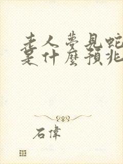 老人梦见蛇缠身是什么预兆解梦