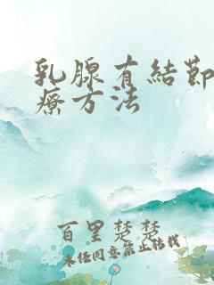 乳腺有结节佳治疗方法