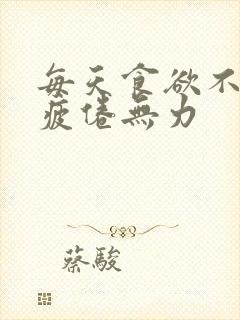 每天食欲不振,疲倦无力