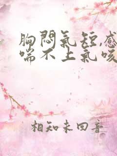 胸闷气短,感觉喘不上气咳嗽