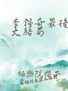 李钟奇最后结局大结局