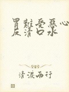 胃难受恶心想吐反清口水