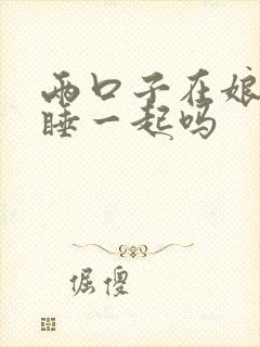 两口子在娘家能睡一起吗