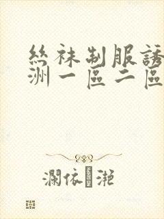 丝袜制服诱惑亚洲一区二区