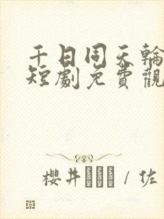 千日同天轮回局短剧免费观看