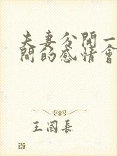 夫妻分开一段时间的感情会变好吗