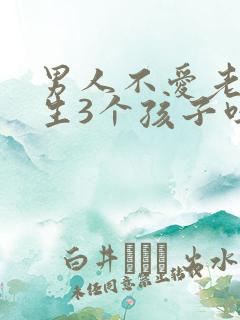 男人不爱老婆会生3个孩子吗