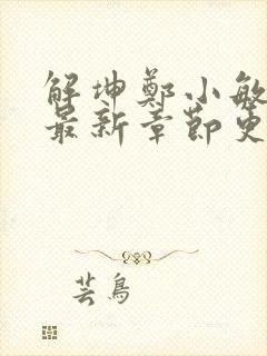 解坤郑小敏小说最新章节更新时间