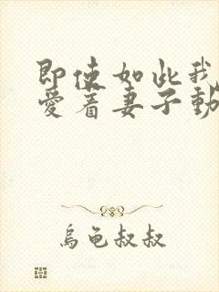 即使如此我仍然爱着妻子动漫免费