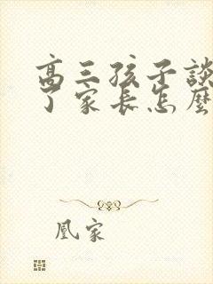 高三孩子谈恋爱了家长怎么和孩子沟通