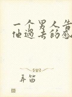 一个男人告诉你他过去的感情经历