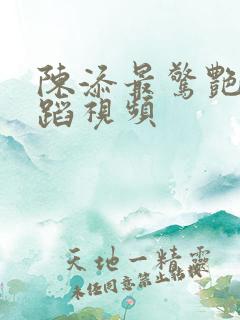 陈添最惊艳的舞蹈视频