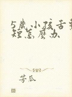 5岁小孩舌系带短怎么办