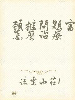 颈椎问题富贵包怎么治疗