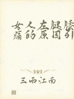 女人左腿膝盖疼痛的原因引起的