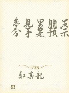 梦见男朋友出轨分手是预示着什么