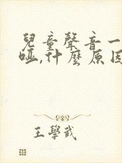 儿童声音一直沙哑,什么原因