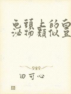 龟头上的白色分泌物类似豆腐渣是什么原因