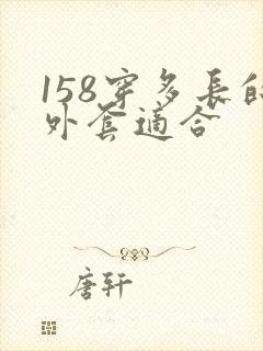 158穿多长的外套适合