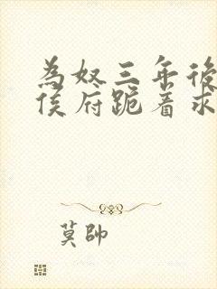 为奴三年后整个侯府跪着求我原谅短剧完整版