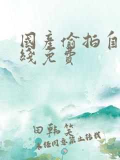 国产偷拍自拍在线免费