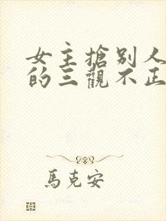 女主抢别人男友的三观不正小说