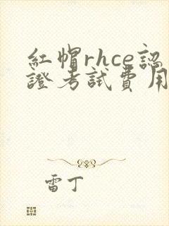 红帽rhce认证考试费用