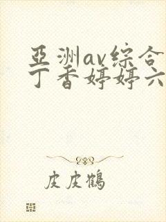 亚洲av综合色丁香婷婷六