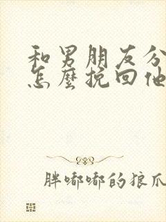 和男朋友分手了怎么挽回他