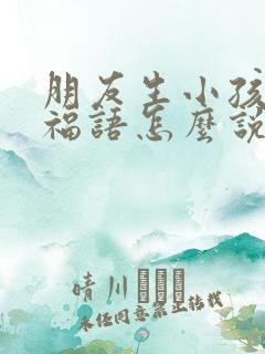 朋友生小孩了祝福语怎么说