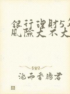 银行理财5年期风险大不大